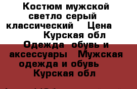 Костюм мужской светло-серый ; классический  › Цена ­ 1 000 - Курская обл. Одежда, обувь и аксессуары » Мужская одежда и обувь   . Курская обл.